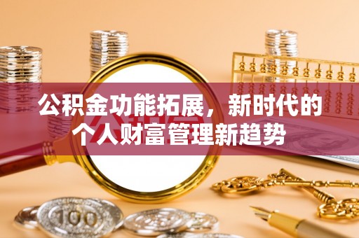 加查公积金功能拓展，新时代的个人财富管理新趋势