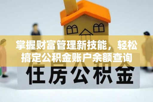 加查掌握财富管理新技能，轻松搞定公积金账户余额查询