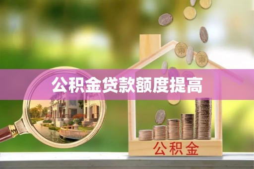 加查公积金贷款额度提高
