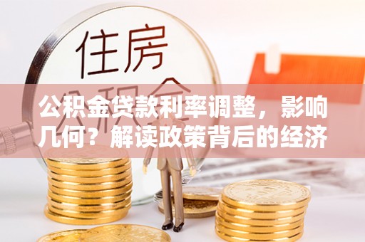 加查公积金贷款利率调整，影响几何？解读政策背后的经济逻辑