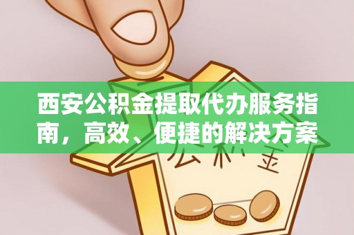 加查西安公积金提取代办服务指南，高效、便捷的解决方案