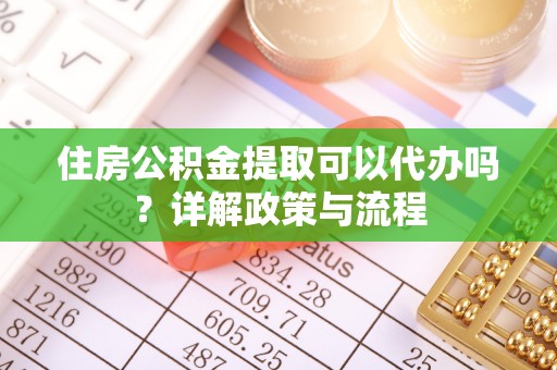 加查住房公积金提取可以代办吗？详解政策与流程