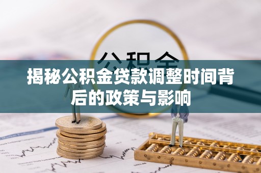 加查揭秘公积金贷款调整时间背后的政策与影响