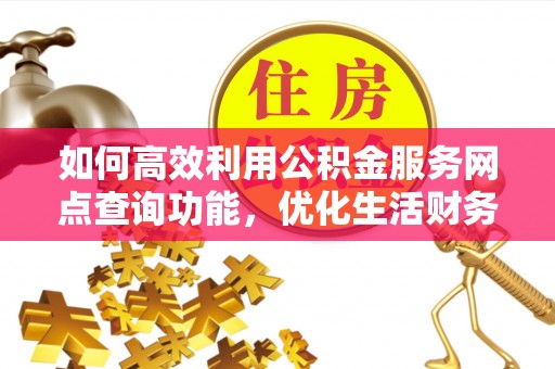 加查如何高效利用公积金服务网点查询功能，优化生活财务管理