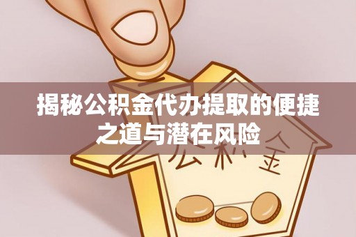 加查揭秘公积金代办提取的便捷之道与潜在风险