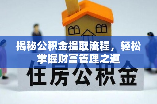 加查揭秘公积金提取流程，轻松掌握财富管理之道