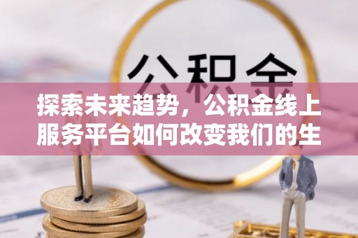 加查探索未来趋势，公积金线上服务平台如何改变我们的生活