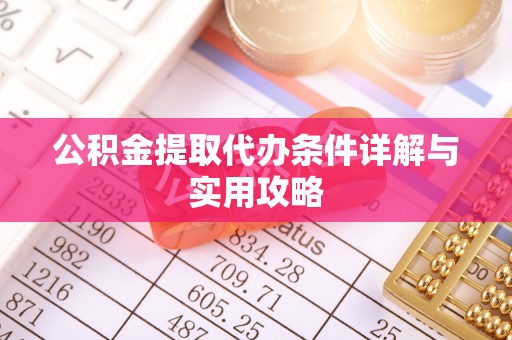 加查公积金提取代办条件详解与实用攻略