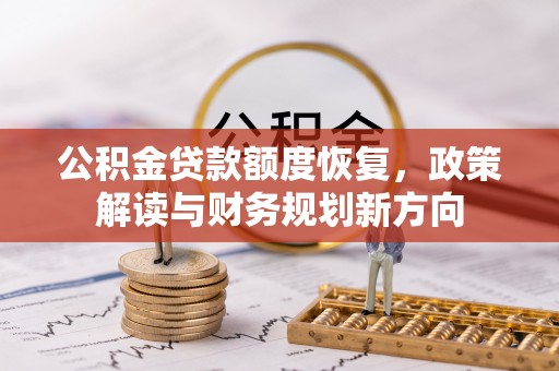 加查公积金贷款额度恢复，政策解读与财务规划新方向