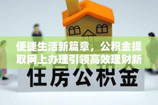 加查便捷生活新篇章，公积金提取网上办理引领高效理财新趋势