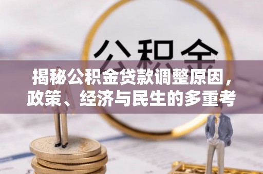 加查揭秘公积金贷款调整原因，政策、经济与民生的多重考量