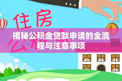 加查揭秘公积金贷款申请的全流程与注意事项
