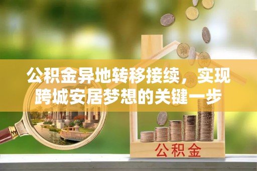 加查公积金异地转移接续，实现跨城安居梦想的关键一步