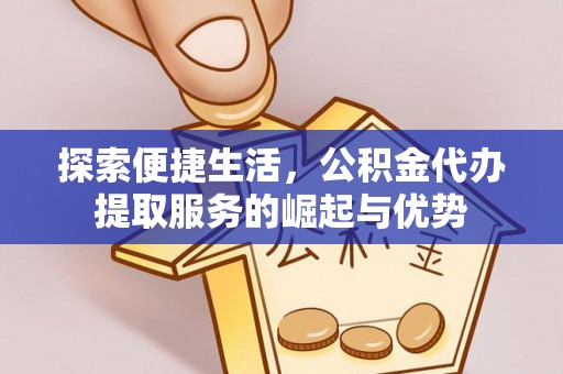 加查探索便捷生活，公积金代办提取服务的崛起与优势