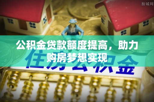 加查公积金贷款额度提高，助力购房梦想实现