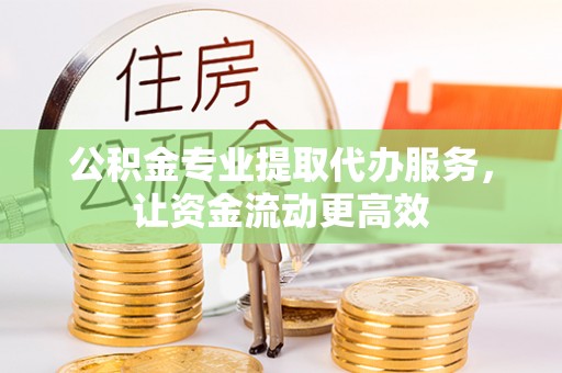 加查公积金专业提取代办服务，让资金流动更高效