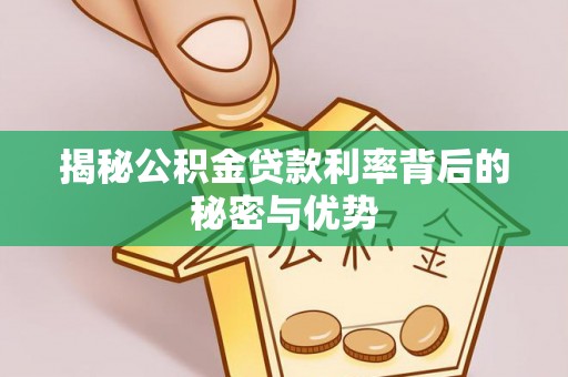 加查揭秘公积金贷款利率背后的秘密与优势