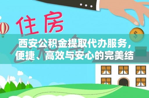 加查西安公积金提取代办服务，便捷、高效与安心的完美结合