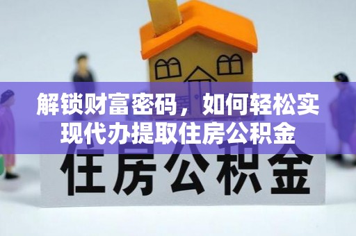 加查解锁财富密码，如何轻松实现代办提取住房公积金