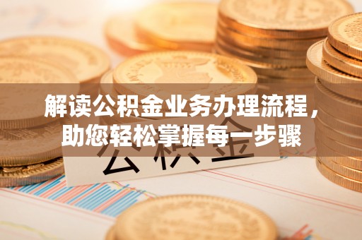 加查解读公积金业务办理流程，助您轻松掌握每一步骤