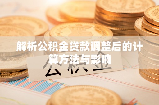 加查解析公积金贷款调整后的计算方法与影响