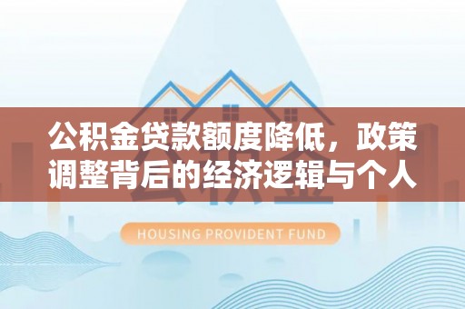 加查公积金贷款额度降低，政策调整背后的经济逻辑与个人应对策略