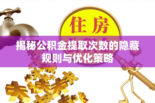 加查揭秘公积金提取次数的隐藏规则与优化策略