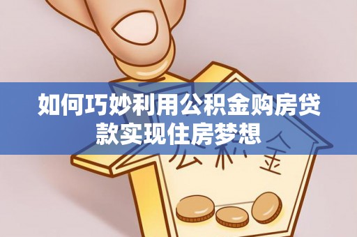 加查如何巧妙利用公积金购房贷款实现住房梦想