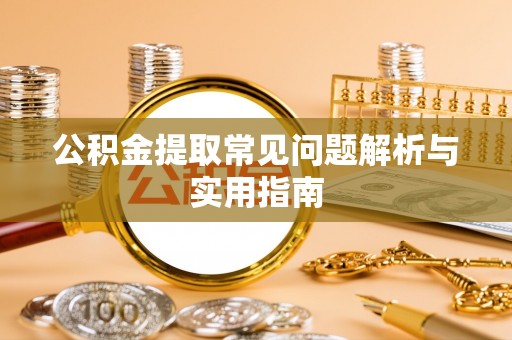 加查公积金提取常见问题解析与实用指南
