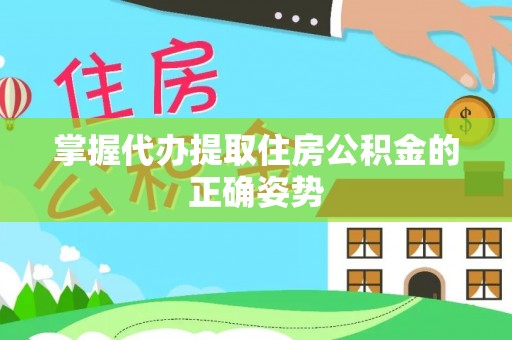 加查掌握代办提取住房公积金的正确姿势
