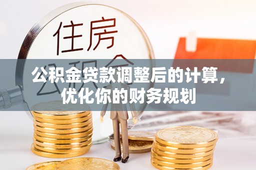 加查公积金贷款调整后的计算，优化你的财务规划