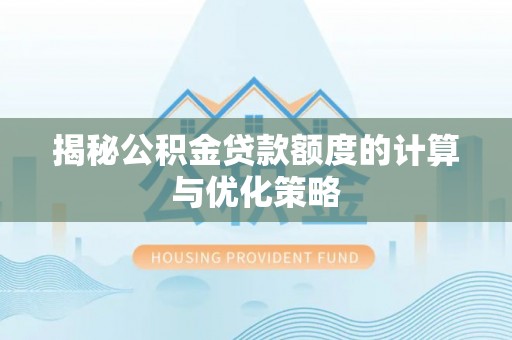 加查揭秘公积金贷款额度的计算与优化策略