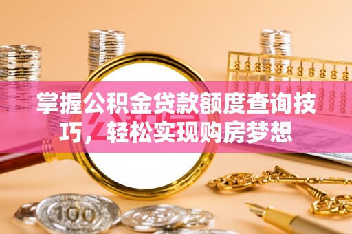 加查掌握公积金贷款额度查询技巧，轻松实现购房梦想
