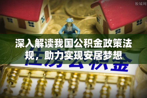 加查深入解读我国公积金政策法规，助力实现安居梦想