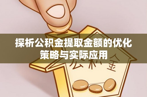 加查探析公积金提取金额的优化策略与实际应用