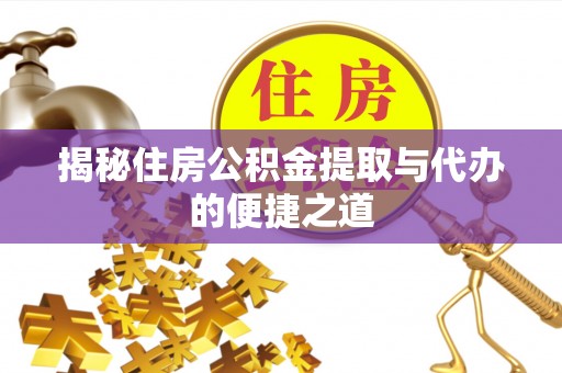 加查揭秘住房公积金提取与代办的便捷之道