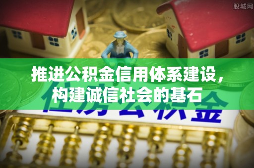 加查推进公积金信用体系建设，构建诚信社会的基石