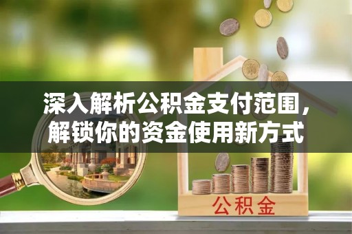 加查深入解析公积金支付范围，解锁你的资金使用新方式
