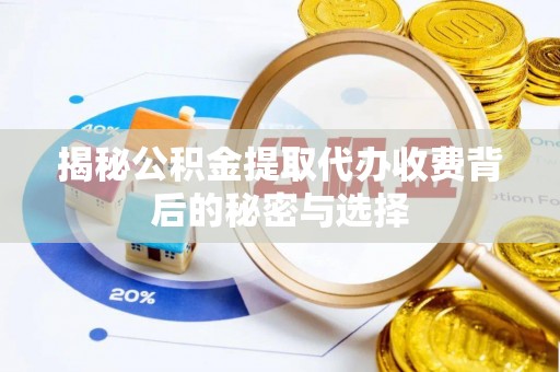 加查揭秘公积金提取代办收费背后的秘密与选择