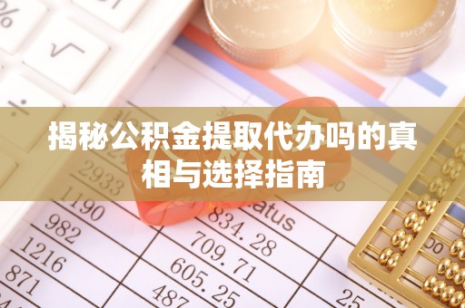 加查揭秘公积金提取代办吗的真相与选择指南