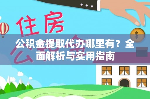 加查公积金提取代办哪里有？全面解析与实用指南