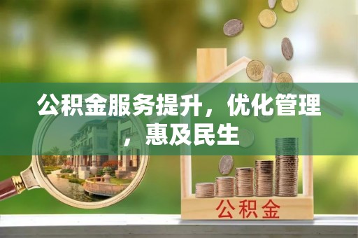 加查公积金服务提升，优化管理，惠及民生