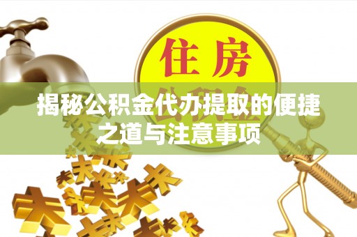 加查揭秘公积金代办提取的便捷之道与注意事项