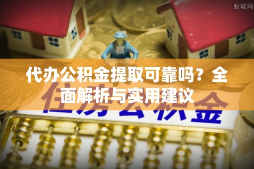 加查代办公积金提取可靠吗？全面解析与实用建议
