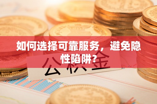 加查如何选择可靠服务，避免隐性陷阱？