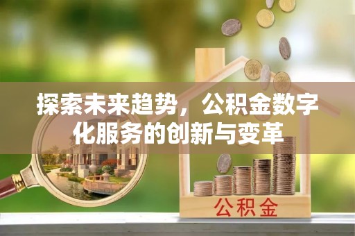 加查探索未来趋势，公积金数字化服务的创新与变革