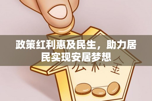 加查政策红利惠及民生，助力居民实现安居梦想