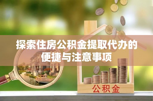 加查探索住房公积金提取代办的便捷与注意事项