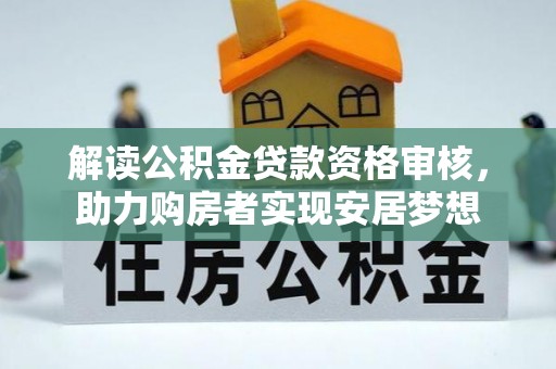加查解读公积金贷款资格审核，助力购房者实现安居梦想
