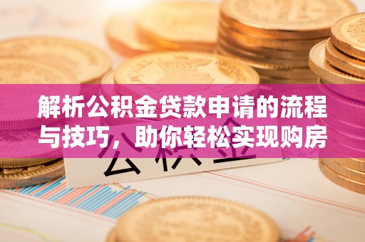 加查解析公积金贷款申请的流程与技巧，助你轻松实现购房梦想
